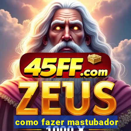como fazer mastubador